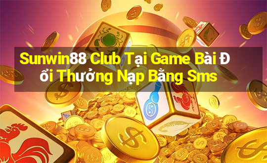 Sunwin88 Club Tại Game Bài Đổi Thưởng Nạp Bằng Sms