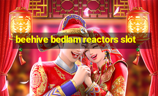 beehive bedlam reactors slot