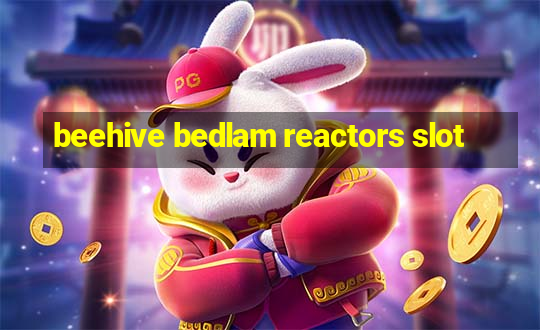 beehive bedlam reactors slot