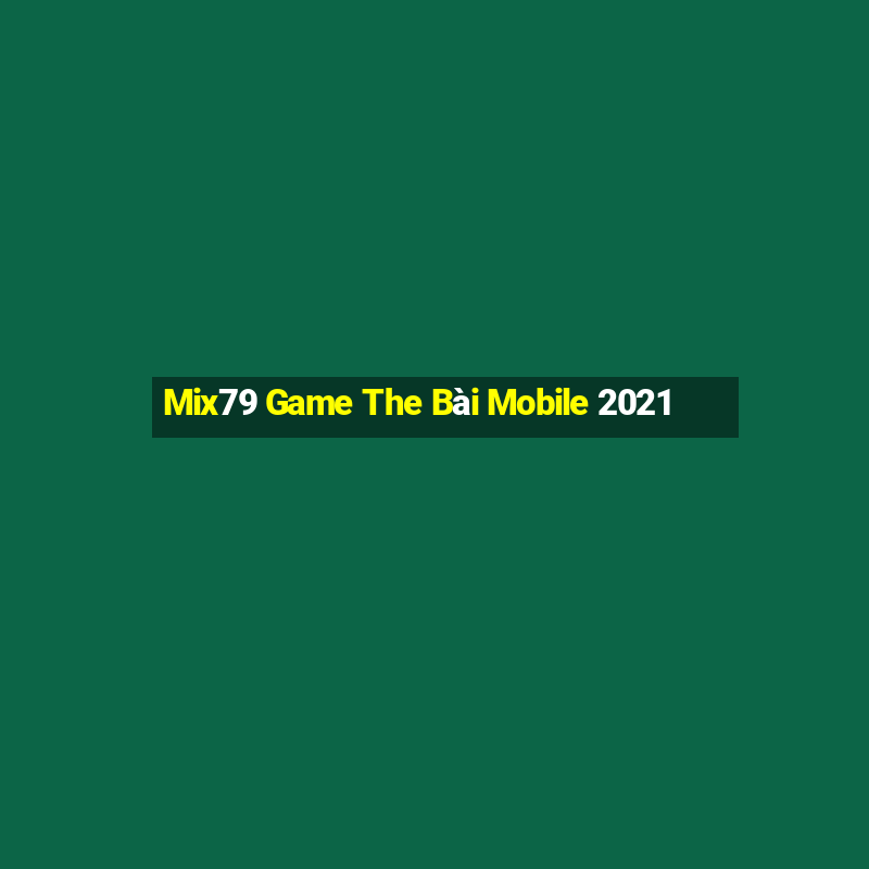 Mix79 Game The Bài Mobile 2021