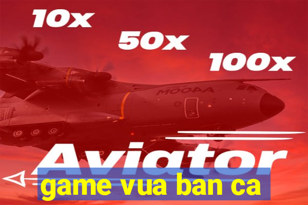 game vua ban ca