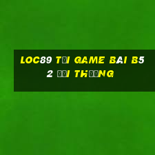 Loc89 Tại Game Bài B52 Đổi Thưởng