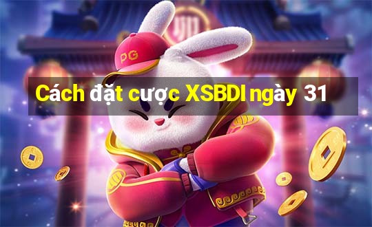 Cách đặt cược XSBDI ngày 31