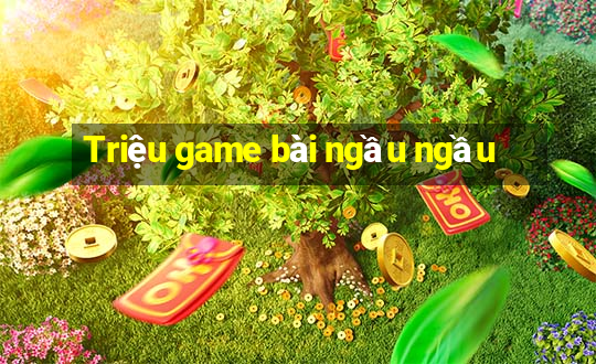 Triệu game bài ngầu ngầu