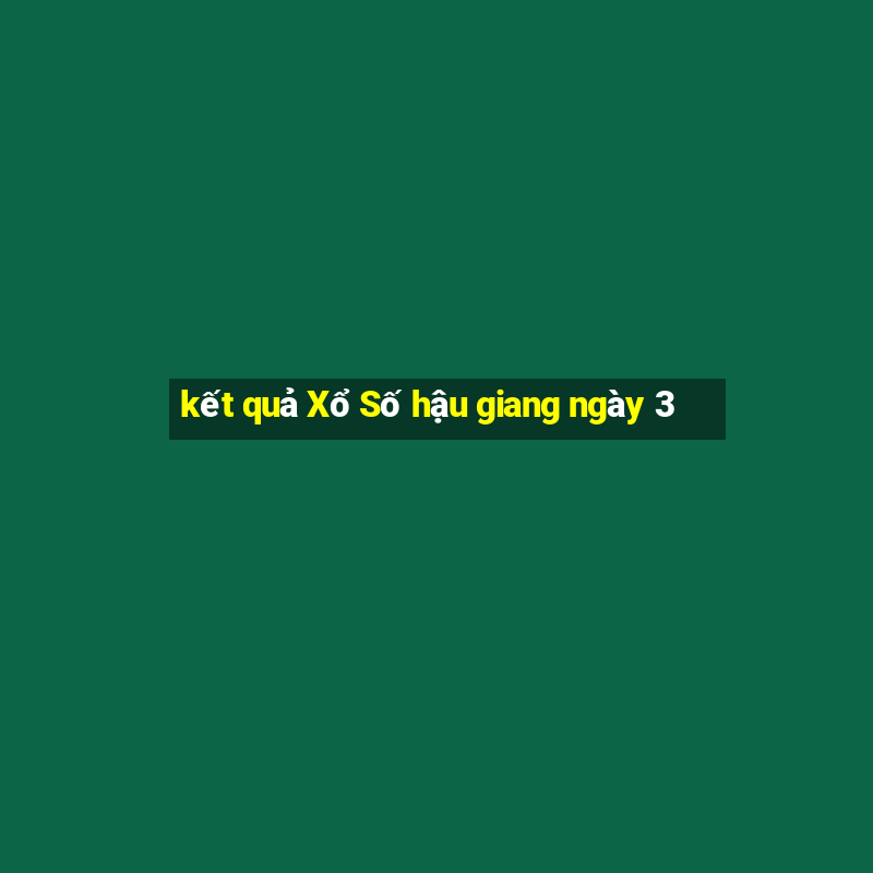 kết quả Xổ Số hậu giang ngày 3