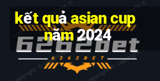 kết quả asian cup năm 2024