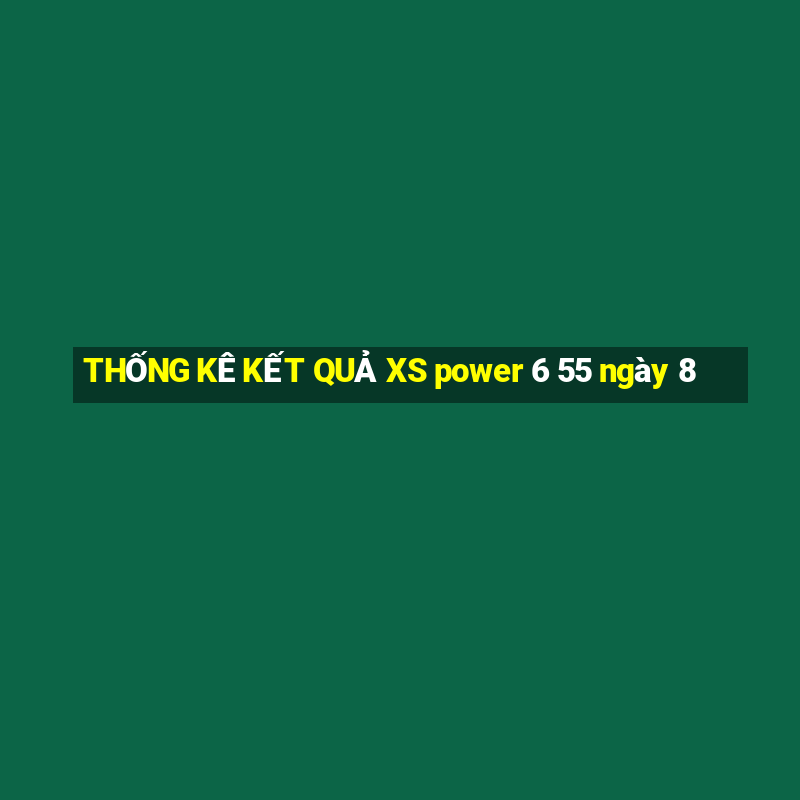 THỐNG KÊ KẾT QUẢ XS power 6 55 ngày 8