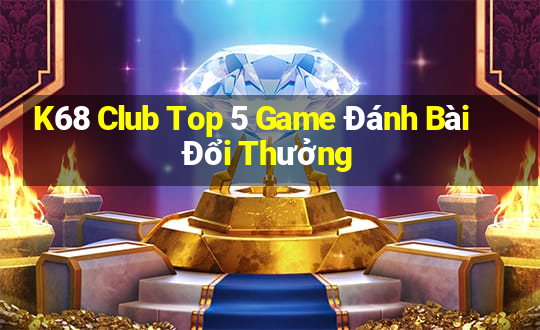 K68 Club Top 5 Game Đánh Bài Đổi Thưởng