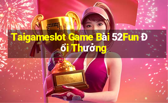 Taigameslot Game Bài 52Fun Đổi Thưởng