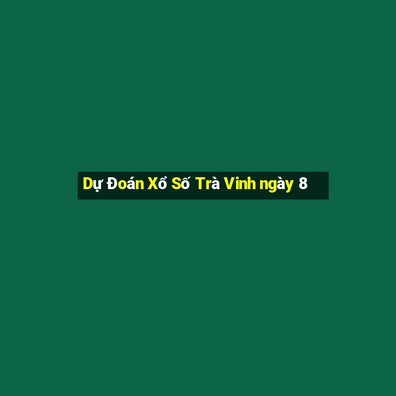 Dự Đoán Xổ Số Trà Vinh ngày 8