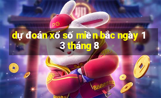 dự đoán xổ số miền bắc ngày 13 tháng 8