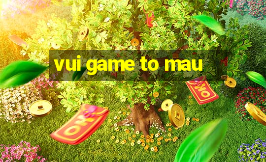 vui game to mau