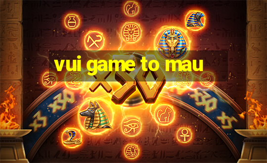 vui game to mau