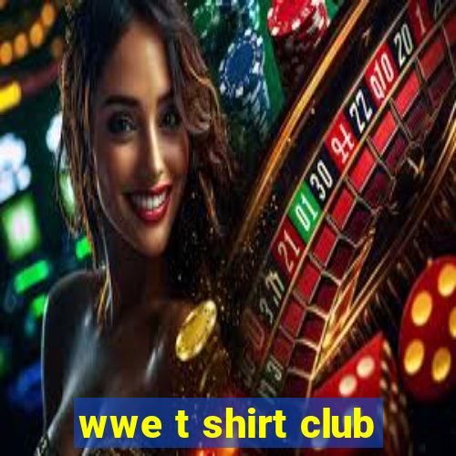 wwe t shirt club