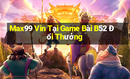 Max99 Vin Tại Game Bài B52 Đổi Thưởng