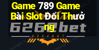 Game 789 Game Bài Slot Đổi Thưởng