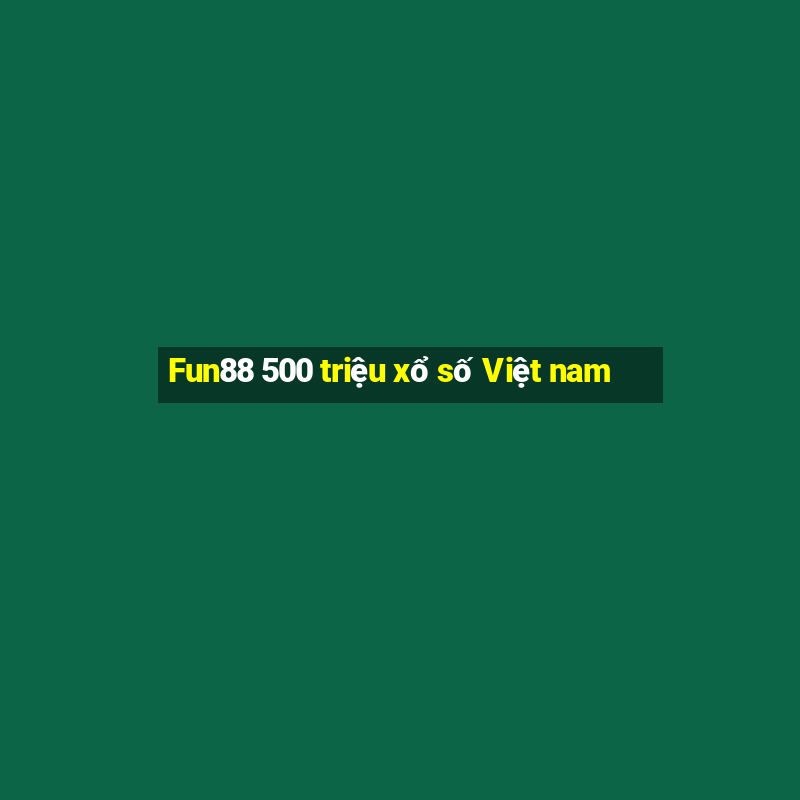 Fun88 500 triệu xổ số Việt nam