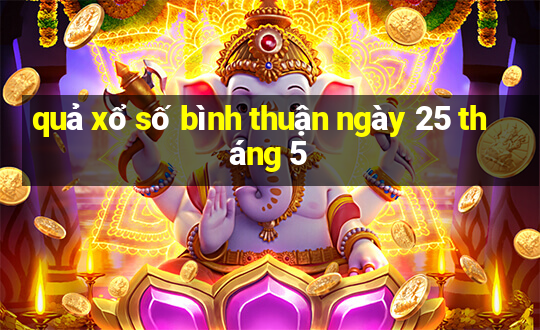 quả xổ số bình thuận ngày 25 tháng 5