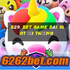 B29. Bet Game Bài Slot Đổi Thưởng