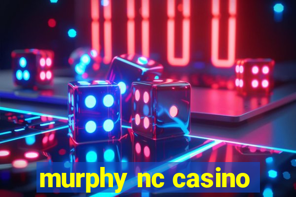 murphy nc casino