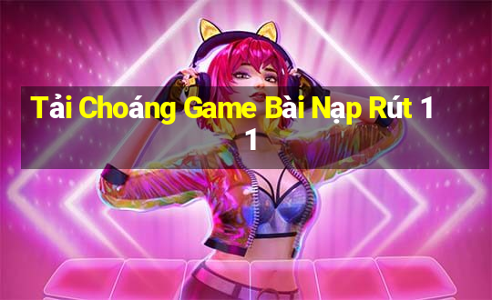 Tải Choáng Game Bài Nạp Rút 1 1