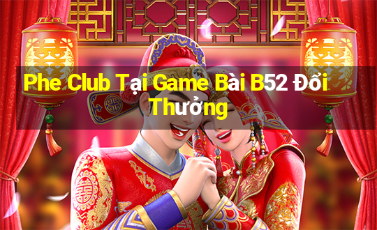 Phe Club Tại Game Bài B52 Đổi Thưởng