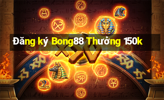 Đăng ký Bong88 Thưởng 150k