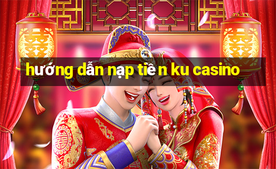 hướng dẫn nạp tiền ku casino