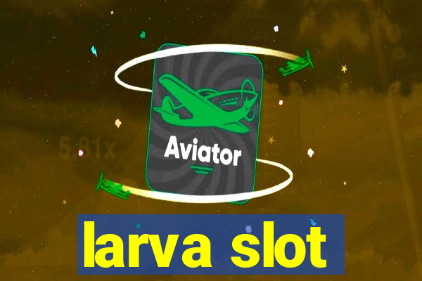 larva slot