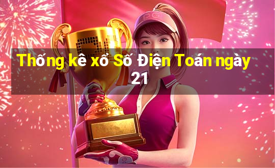 Thống kê xổ Số Điện Toán ngày 21