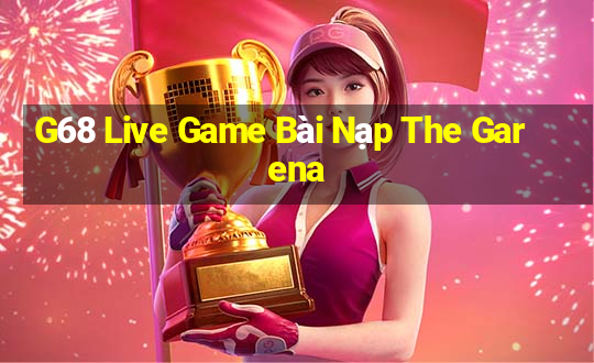 G68 Live Game Bài Nạp The Garena