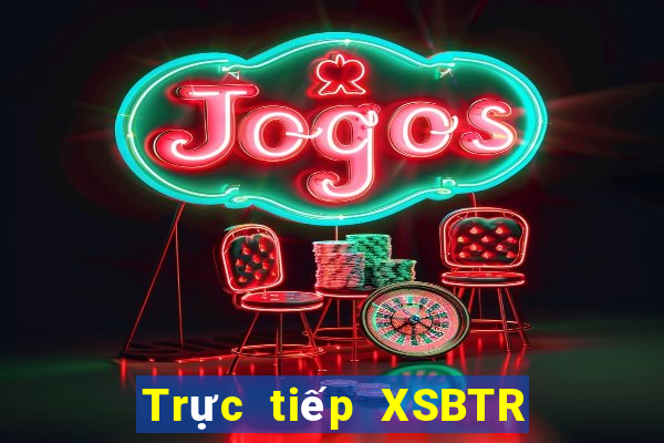 Trực tiếp XSBTR thứ hai