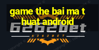 game the bai ma thuat android