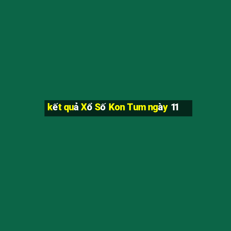 kết quả Xổ Số Kon Tum ngày 11