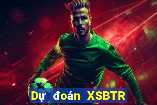 Dự đoán XSBTR thứ bảy