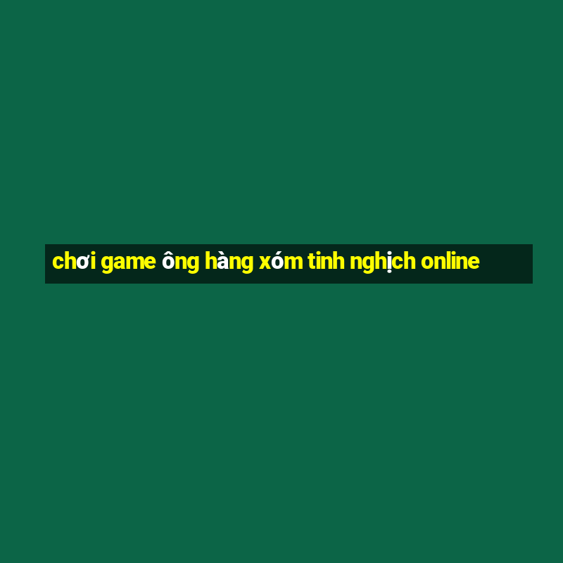 chơi game ông hàng xóm tinh nghịch online