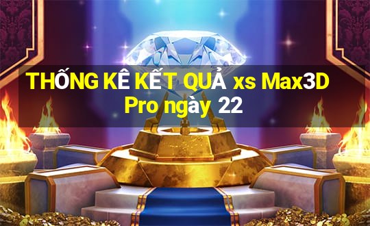 THỐNG KÊ KẾT QUẢ xs Max3D Pro ngày 22