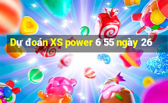 Dự đoán XS power 6 55 ngày 26