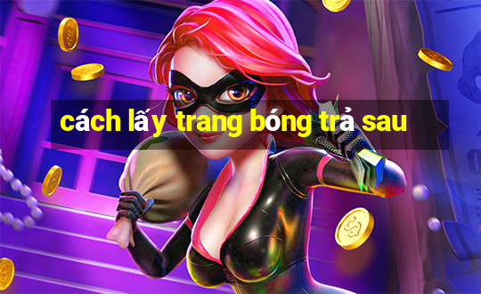 cách lấy trang bóng trả sau