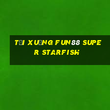 Tải xuống Fun88 Super Starfish