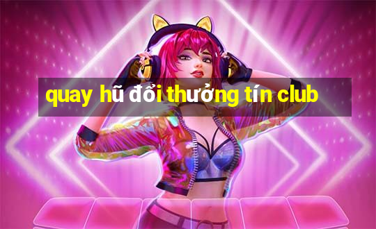 quay hũ đổi thưởng tín club