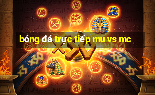 bóng đá trực tiếp mu vs mc