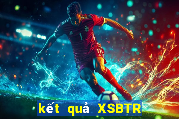 kết quả XSBTR ngày 13