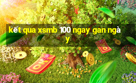 kết qua xsmb 100 ngay gan ngày