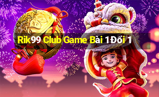 Rik99 Club Game Bài 1 Đổi 1