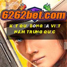 kết quả bóng đá việt nam trung quốc