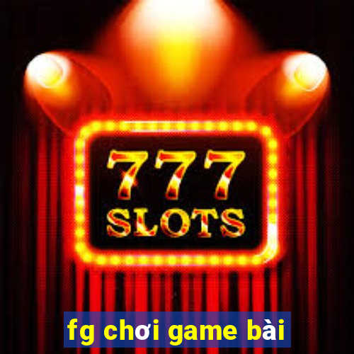 fg chơi game bài