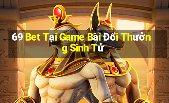 69 Bet Tại Game Bài Đổi Thưởng Sinh Tử