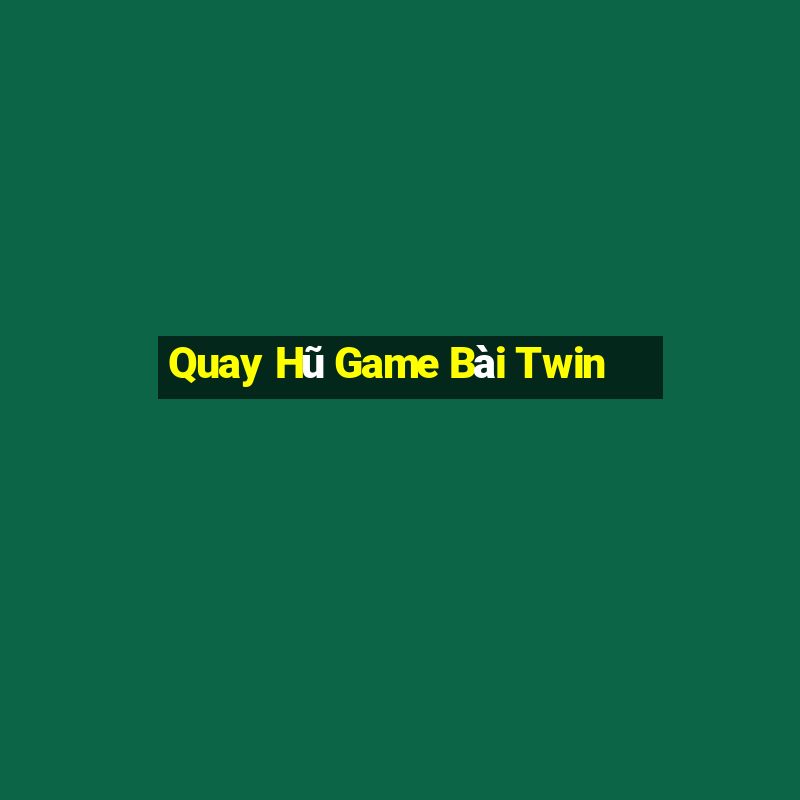 Quay Hũ Game Bài Twin