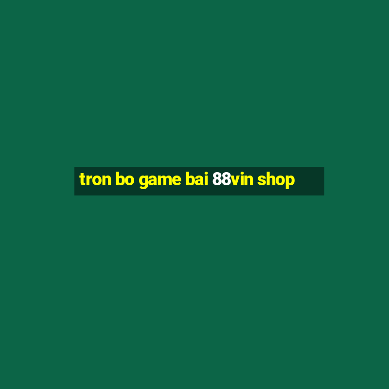 tron bo game bai 88vin shop